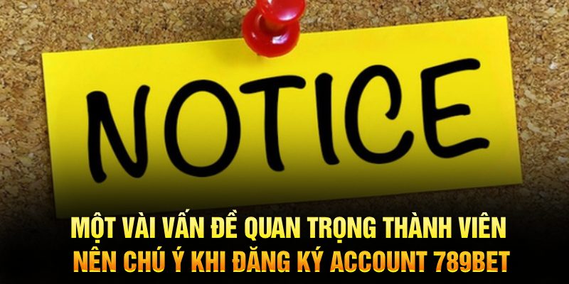 Một vài vấn đề quan trọng thành viên nên chú ý khi đăng ký account 789Bet